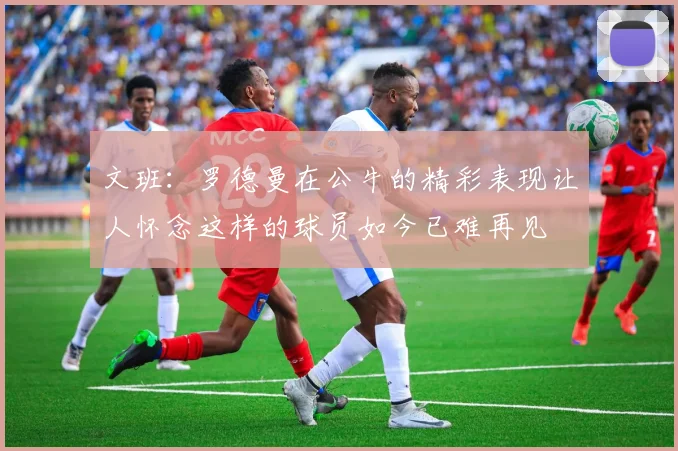 文班：罗德曼在公牛的精彩表现让人怀念这样的球员如今已难再见