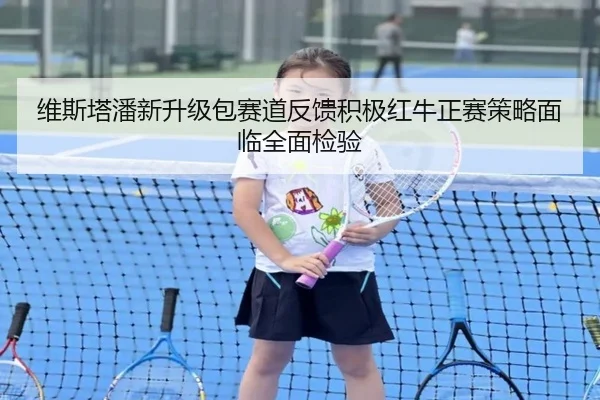 维斯塔潘新升级包赛道反馈积极红牛正赛策略面临全面检验