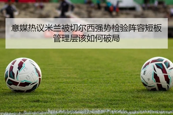 意媒热议米兰被切尔西强势检验阵容短板管理层该如何破局